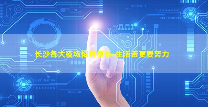 长沙各大夜场招聘模特-生活苦更要努力